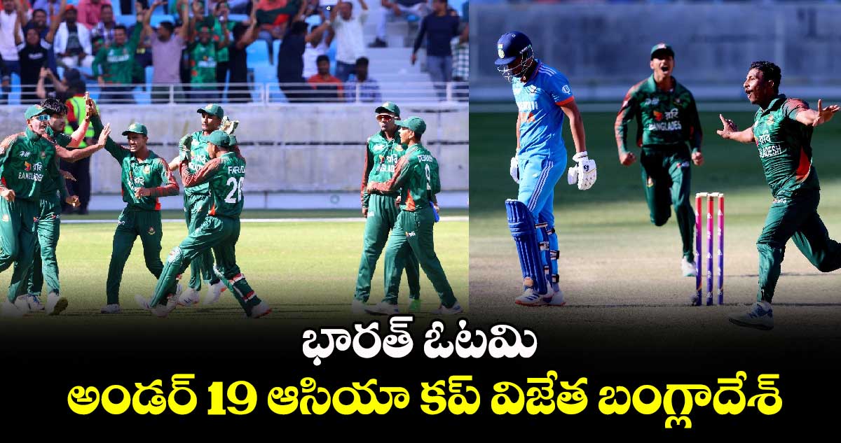 U19 Asia Cup 2024: భారత్‌ ఓటమి.. అండర్ 19 ఆసియా కప్ విజేత బంగ్లాదేశ్