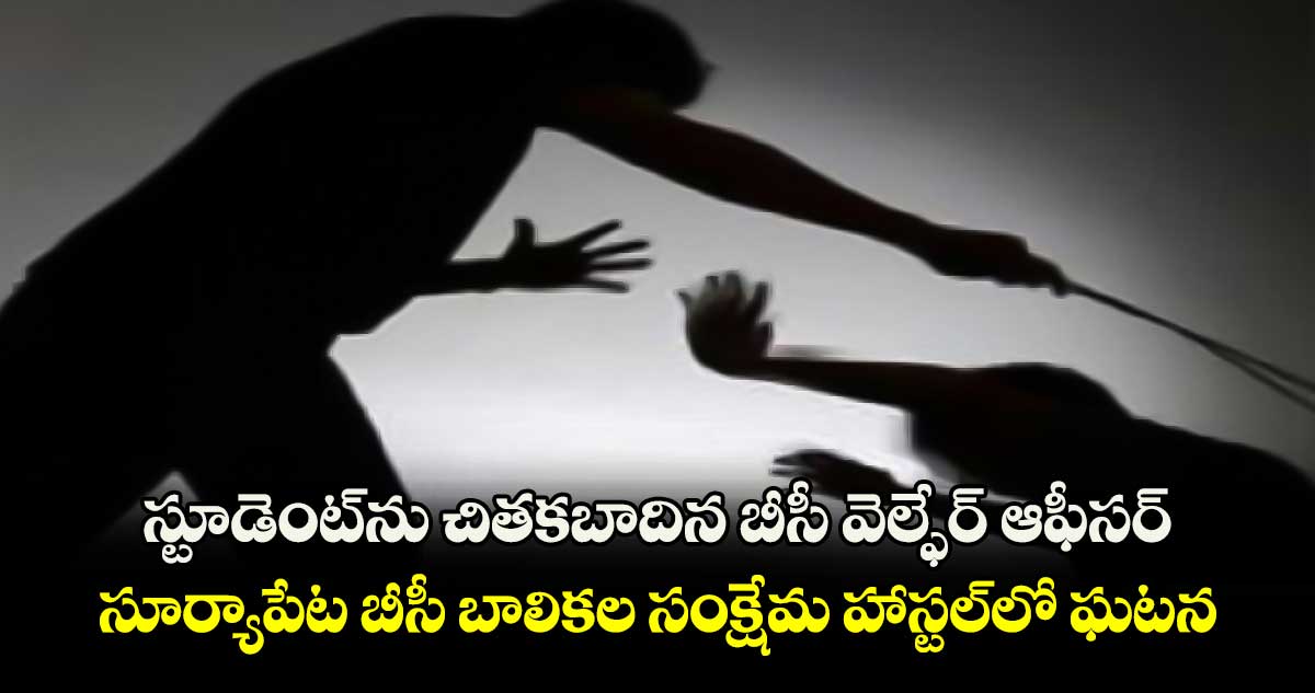 స్టూడెంట్⁬ను చితకబాదిన బీసీ వెల్ఫేర్ ​ఆఫీసర్.. సూర్యాపేట బీసీ బాలికల సంక్షేమ హాస్టల్⁬లో ఘటన