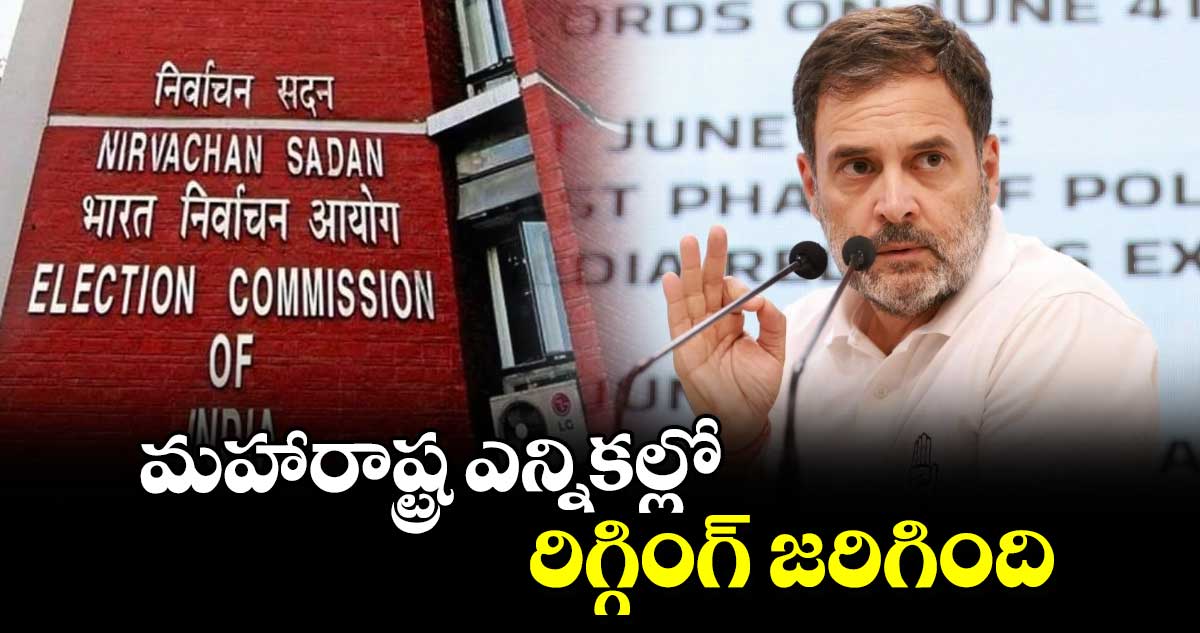 మహారాష్ట్ర ఎన్నికల్లో రిగ్గింగ్ జరిగింది : రాహుల్ గాంధీ 