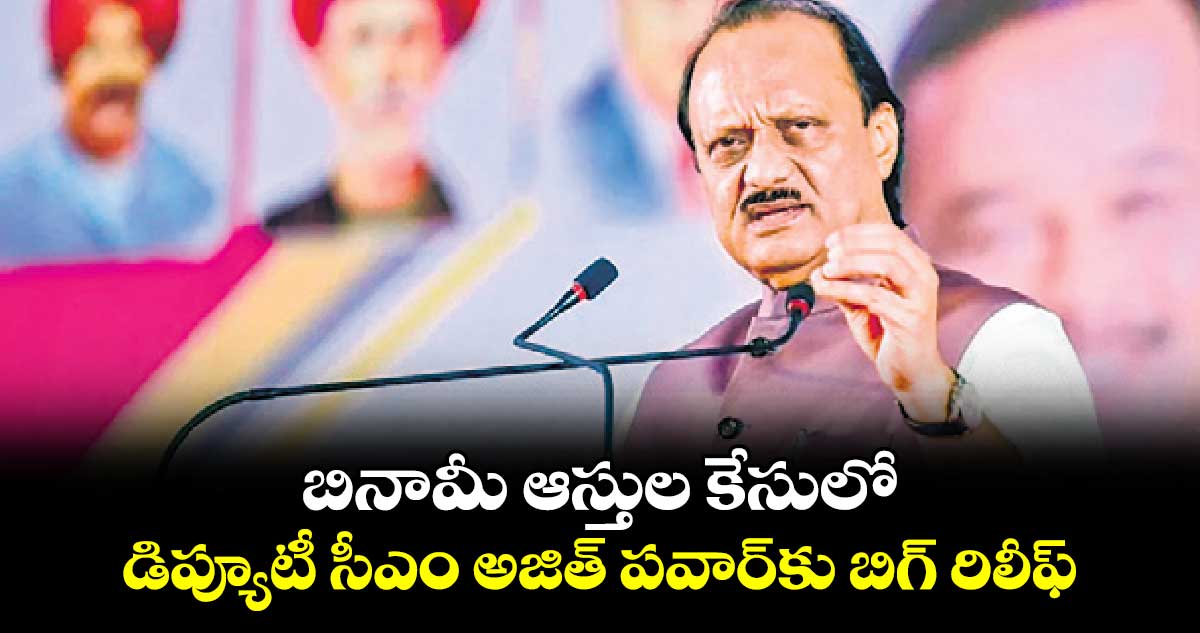 బినామీ ఆస్తుల కేసులోడిప్యూటీ సీఎం అజిత్ పవార్‎కు బిగ్ రిలీఫ్