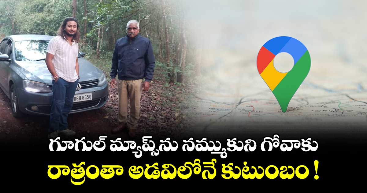 గూగుల్ మ్యాప్స్‌ను నమ్ముకుని గోవాకు.. రాత్రంతా అడవిలోనే కుటుంబం !