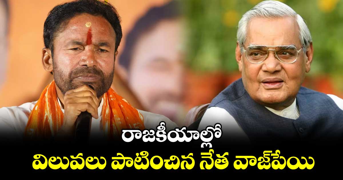 రాజకీయాల్లో విలువలు పాటించిన నేత వాజ్​పేయి : కిషన్ రెడ్డి