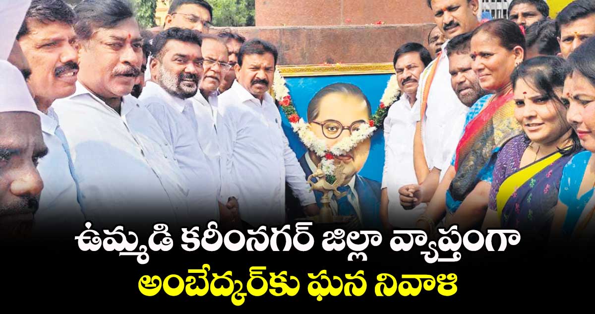 ఉమ్మడి కరీంనగర్‌‌‌‌‌‌‌‌‌‌‌‌‌‌‌‌ జిల్లా వ్యాప్తంగా అంబేద్కర్‌‌‌‌‌‌‌‌‌‌‌‌‌‌‌‌కు ఘన నివాళి 