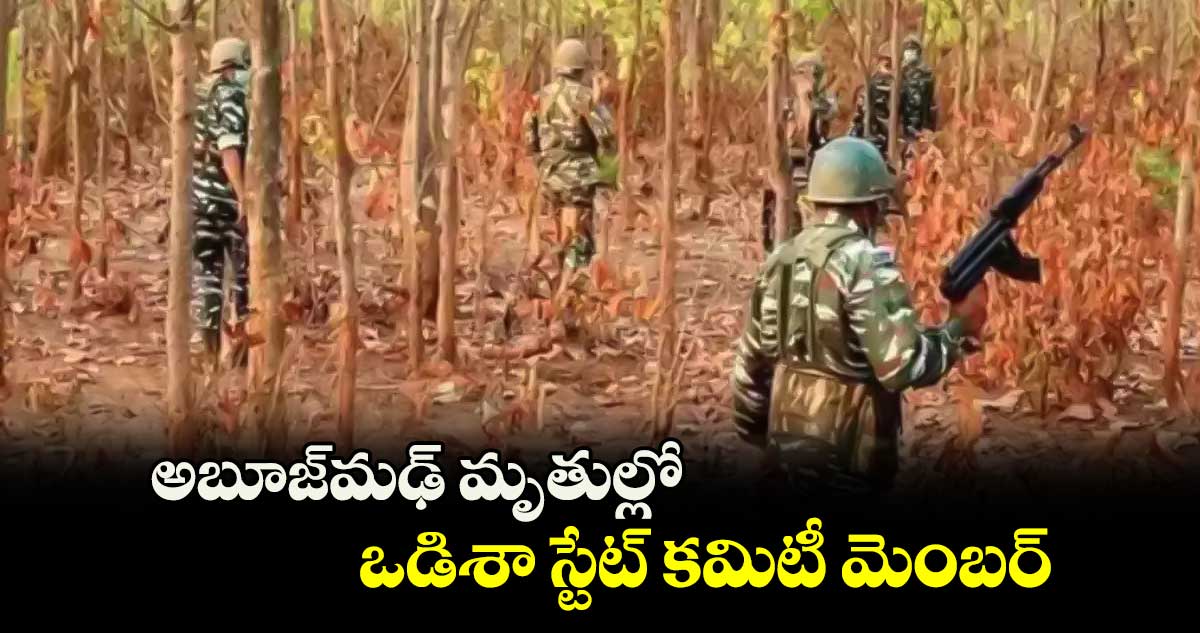 అబూజ్​మఢ్ మృతుల్లో ఒడిశా స్టేట్ ​కమిటీ మెంబర్