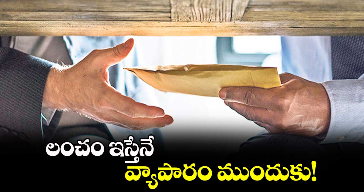 లంచం ఇస్తేనే వ్యాపారం ముందుకు!