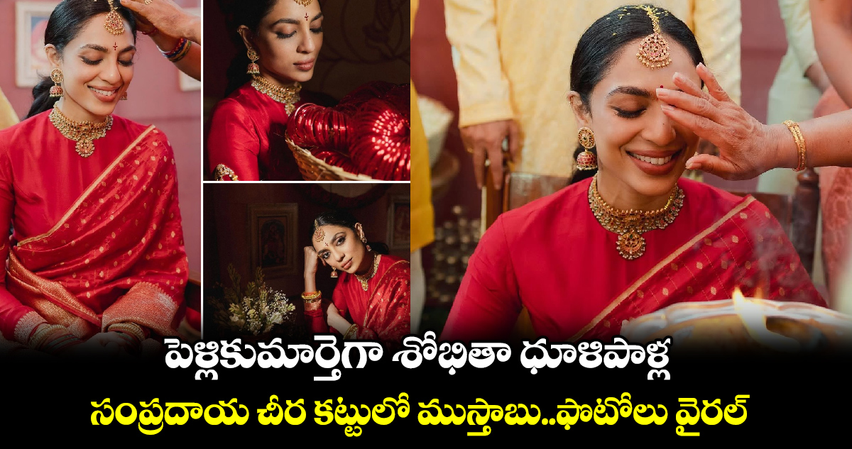 Sobhita Dhulipala: పెళ్లికుమార్తెగా శోభితా ధూళిపాళ్ల..  సంప్రదాయ చీర కట్టులో ముస్తాబు..ఫొటోలు వైరల్ 