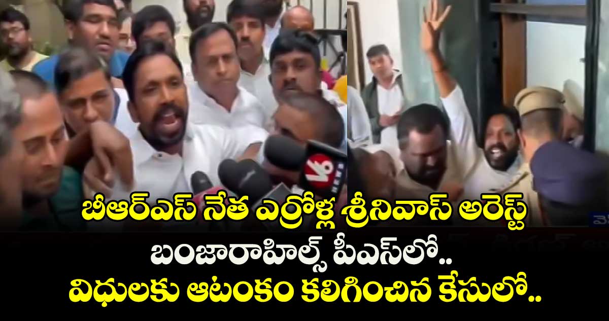 బీఆర్ఎస్ నేత ఎర్రోళ్ల శ్రీనివాస్⁬ అరెస్ట్.. బంజారాహిల్స్ పీఎస్⁬లో విధులకు ఆటంకం కలిగించిన కేసులో..