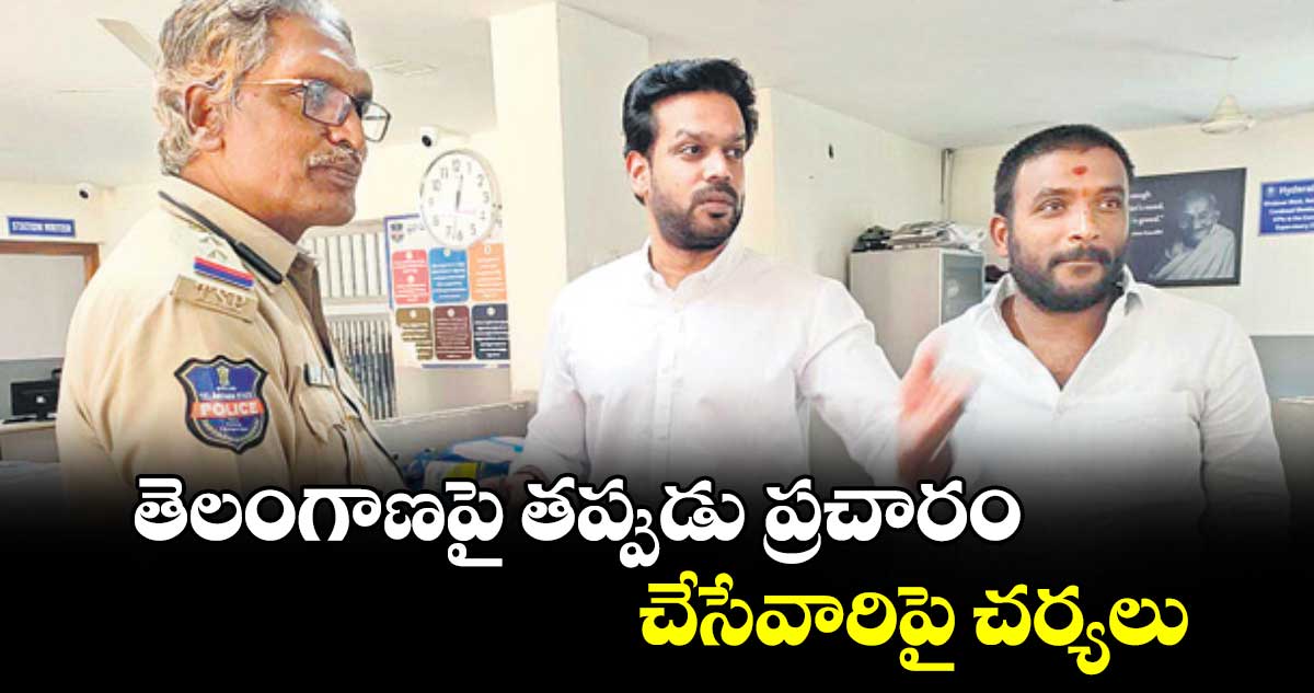 తెలంగాణపై తప్పుడు ప్రచారం చేసేవారిపై చర్యలు