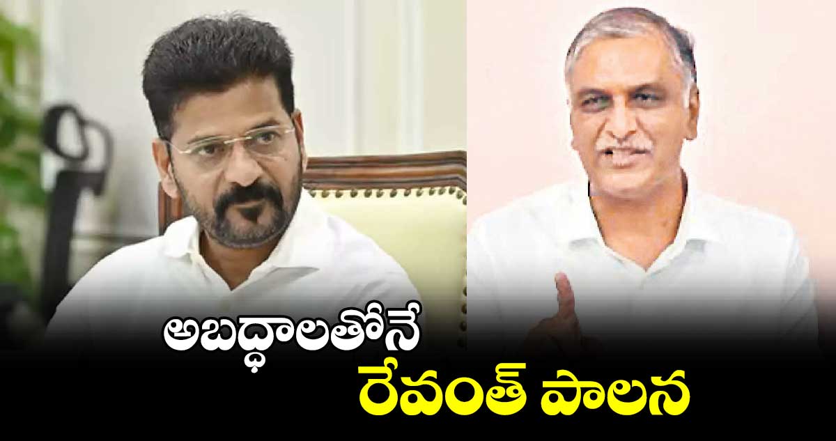 అబద్ధాలతోనే రేవంత్​ పాలన : హరీశ్​ రావు