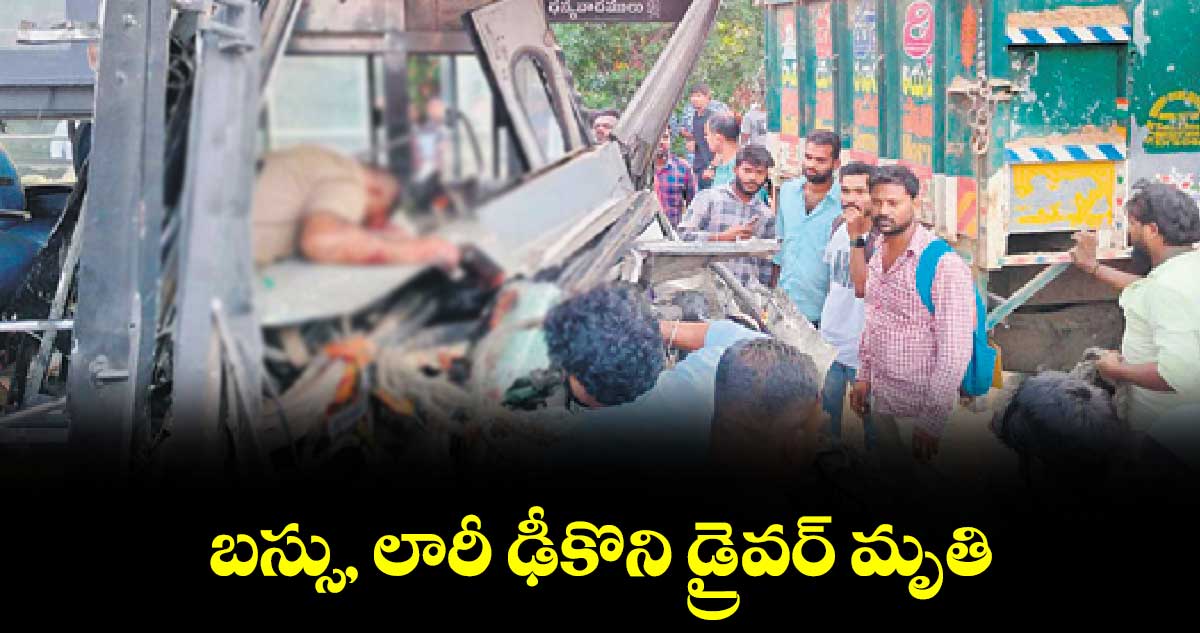  బస్సు, లారీ ఢీకొని డ్రైవర్‌‌‌‌ మృతి