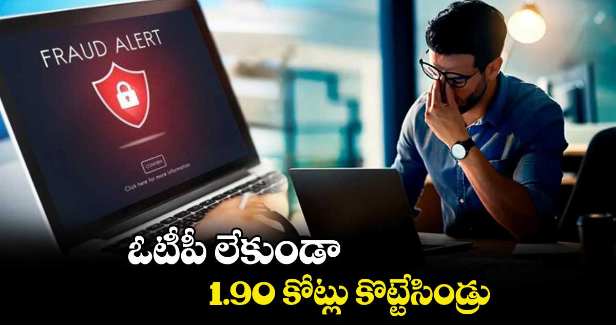 ఓటీపీ లేకుండా 1.90 కోట్లు కొట్టేసిండ్రు