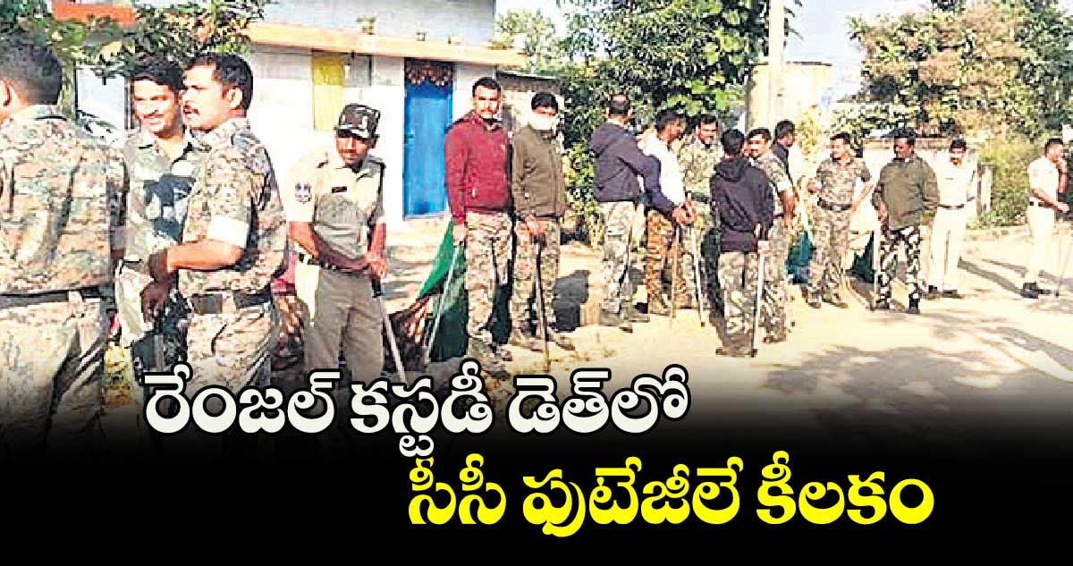 రేంజల్‌‌ కస్టడీ డెత్‌‌లో సీసీ ఫుటేజీలే కీలకం