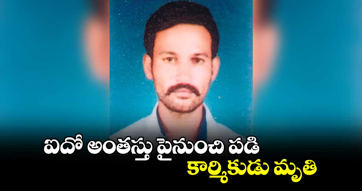 ఐదో అంతస్తు పైనుంచి పడి కార్మికుడు మృతి