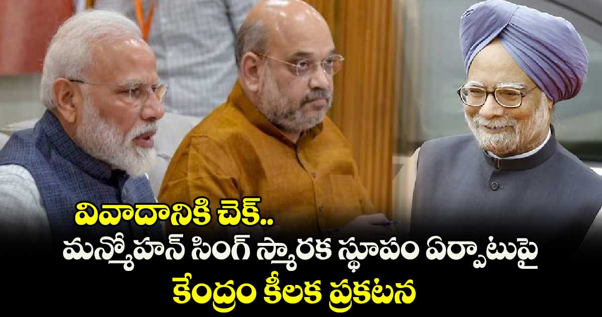 వివాదానికి చెక్.. మన్మోహన్ సింగ్ స్మారక స్థూపం ఏర్పాటుపై కేంద్రం కీలక ప్రకటన