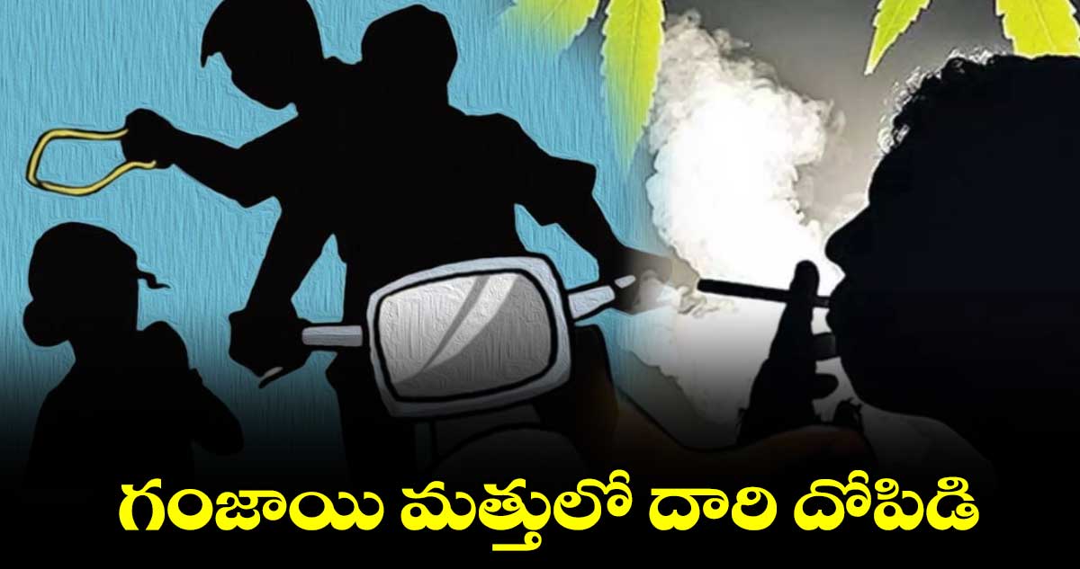 గంజాయి మత్తులో దారి దోపిడి