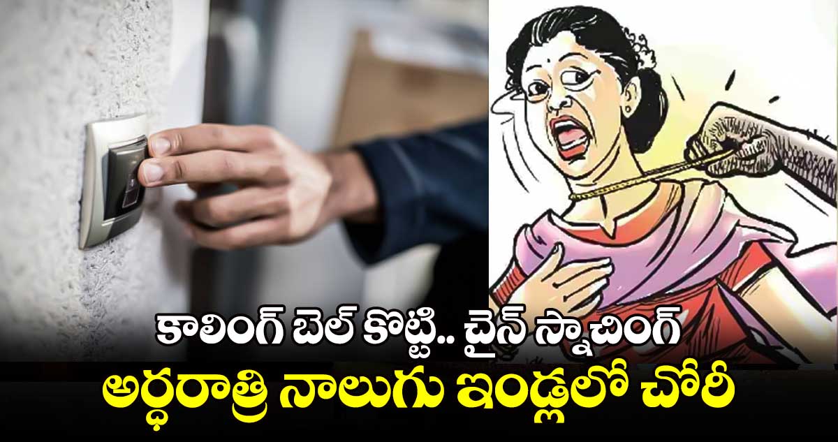 కాలింగ్ బెల్ కొట్టి.. చైన్ స్నాచింగ్.. అర్ధరాత్రి నాలుగు ఇండ్లలో చోరీ