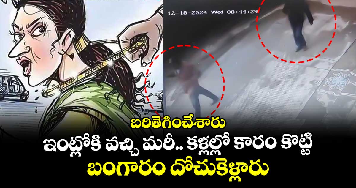 బరితెగించేశారు : ఇంట్లోకి వచ్చి మరీ.. కళ్లల్లో కారం కొట్టి.. బంగారం దోచుకెళ్లారు