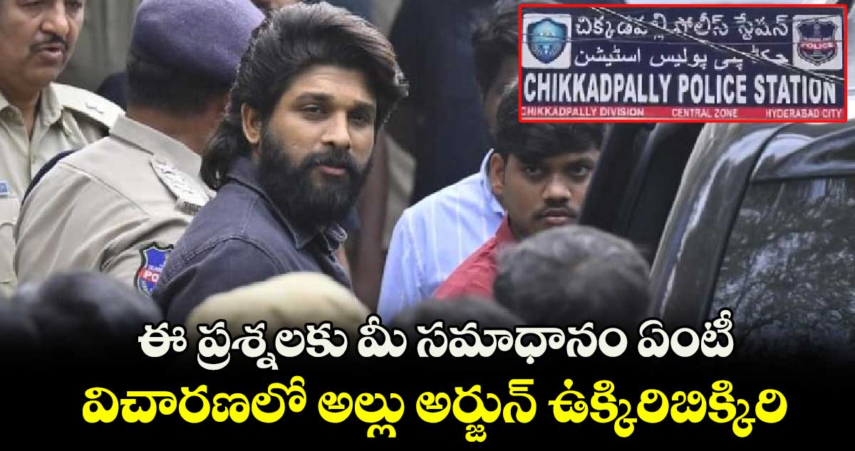 ఈ ప్రశ్నలకు మీ సమాధానం ఏంటీ..: విచారణలో అల్లు అర్జున్ ఉక్కిరిబిక్కిరి