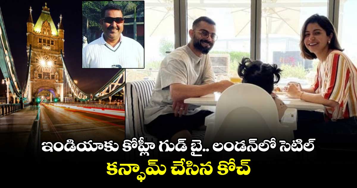 Virat Kohli: ఇండియాకు కోహ్లీ గుడ్ బై.. లండన్‌లో సెటిల్ : కన్ఫామ్ చేసిన కోచ్