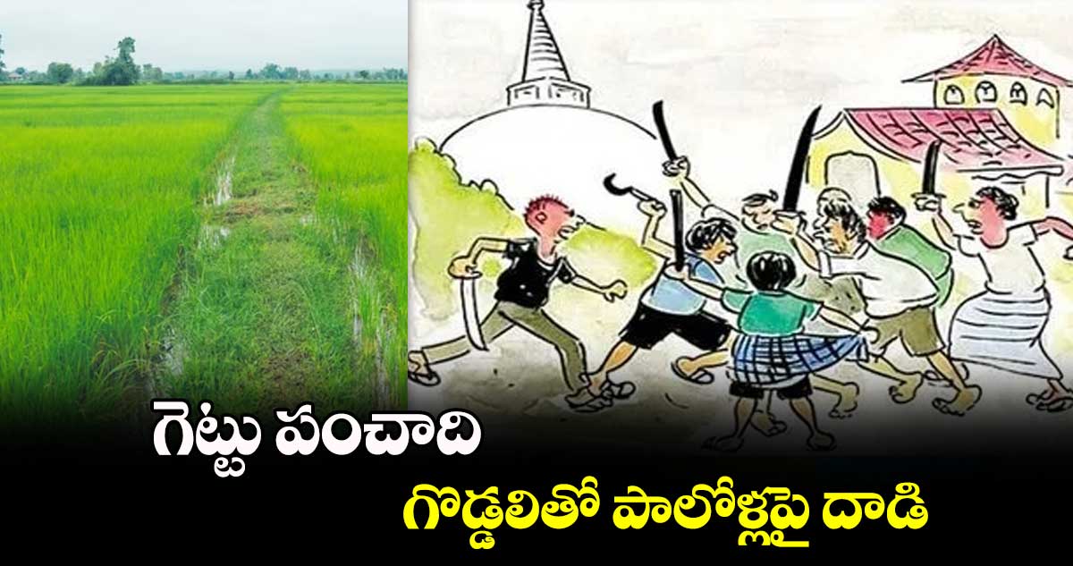 గెట్టు పంచాది.. గొడ్డలితో పాలోళ్లపై దాడి