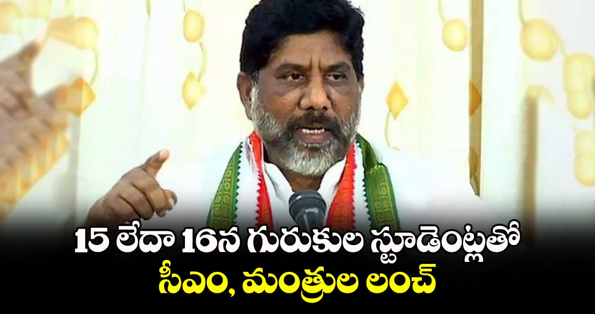 15 లేదా 16న గురుకుల స్టూడెంట్లతో సీఎం, మంత్రుల లంచ్: డిప్యూటీ సీఎం భట్టి వెల్లడి