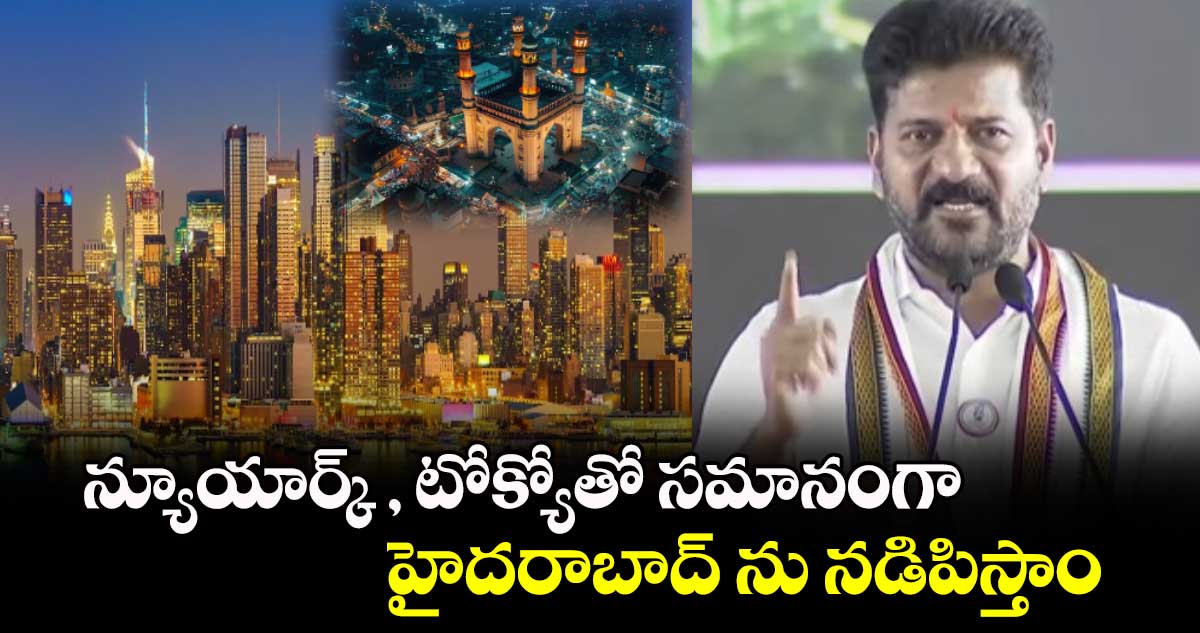 న్యూయార్క్, టోక్యోతో సమానంగా హైదరాబాద్ ను నడిపిస్తాం: సీఎం రేవంత్ రెడ్డి 