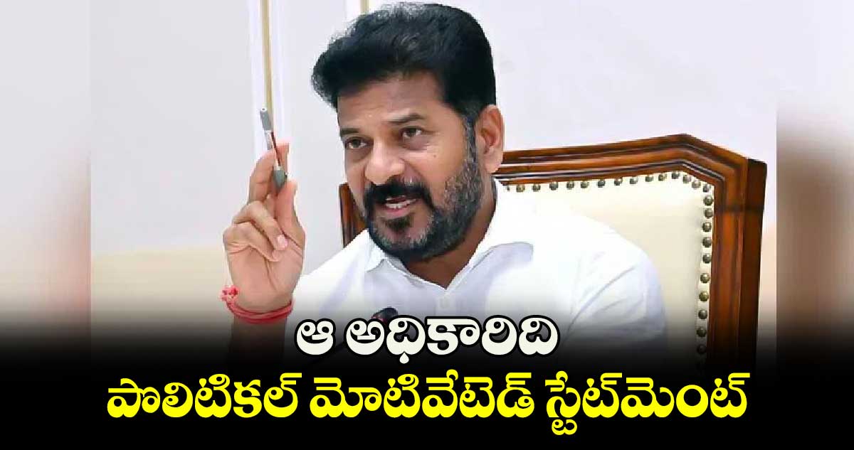 ఆ అధికారిది పొలిటికల్ మోటివేటెడ్ స్టేట్​మెంట్