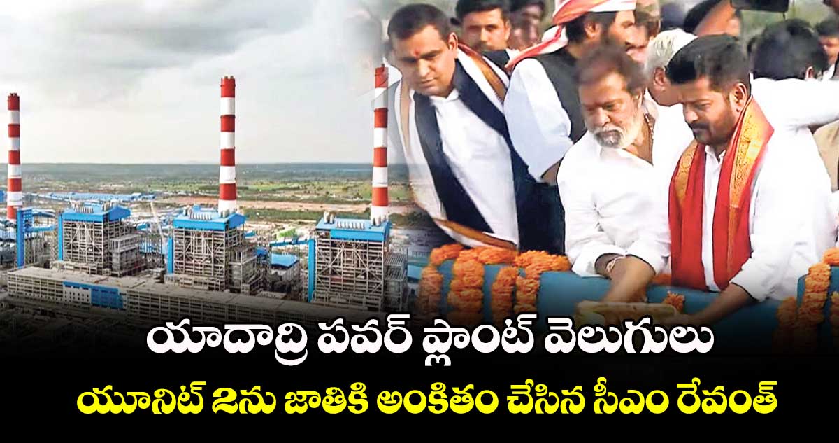 యాదాద్రి పవర్ ప్లాంట్ వెలుగులు: యూనిట్ 2ను జాతికి అంకితం చేసిన సీఎం రేవంత్