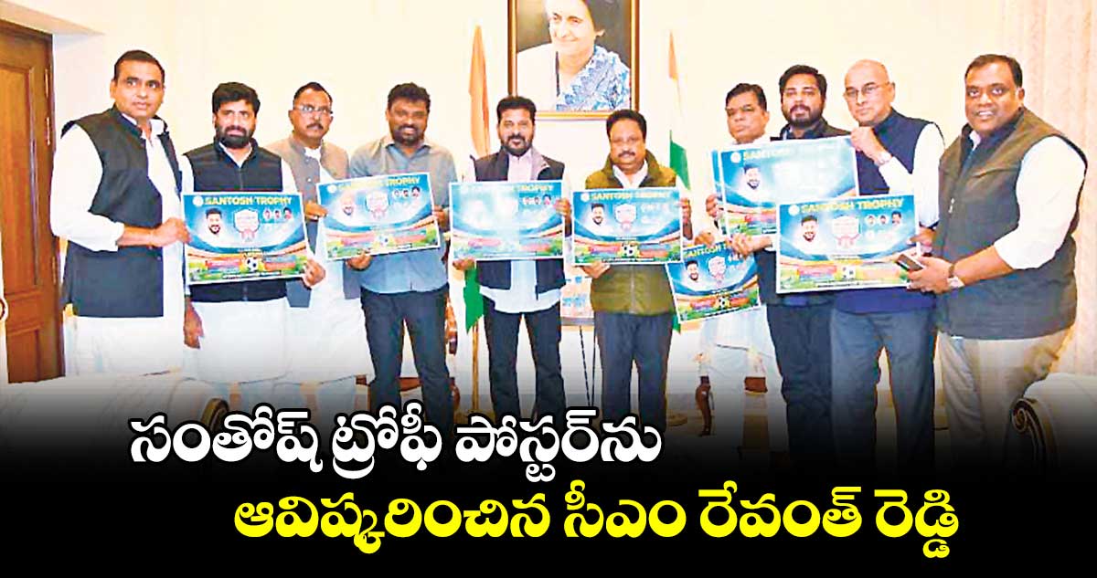 సంతోష్ ట్రోఫీ పోస్టర్​ను ఆవిష్కరించిన సీఎం రేవంత్ రెడ్డి