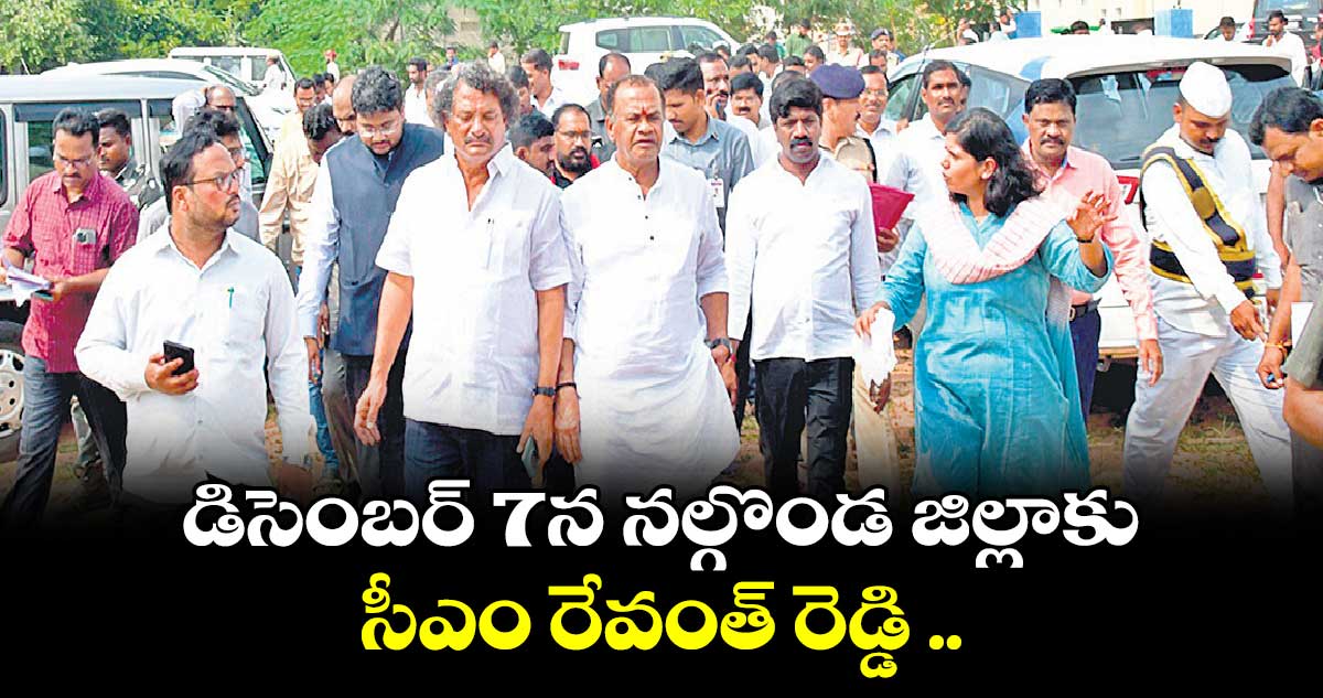 డిసెంబర్ 7న నల్గొండ జిల్లాకు సీఎం రేవంత్ రెడ్డి ..ఏర్పాట్లను పరిశీలించిన మంత్రి కోమటిరెడ్డి