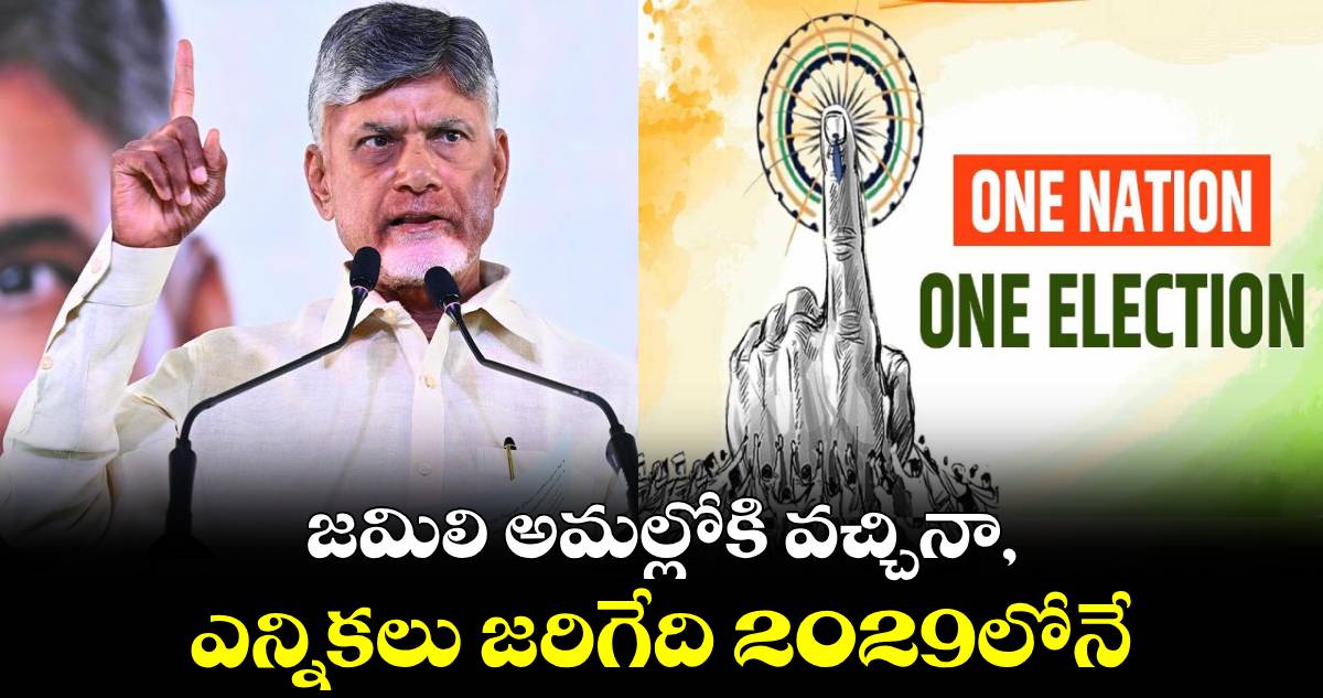 జమిలి అమల్లోకి వచ్చినా, ఎన్నికలు జరిగేది 2029లోనే: సీఎం చంద్రబాబు 