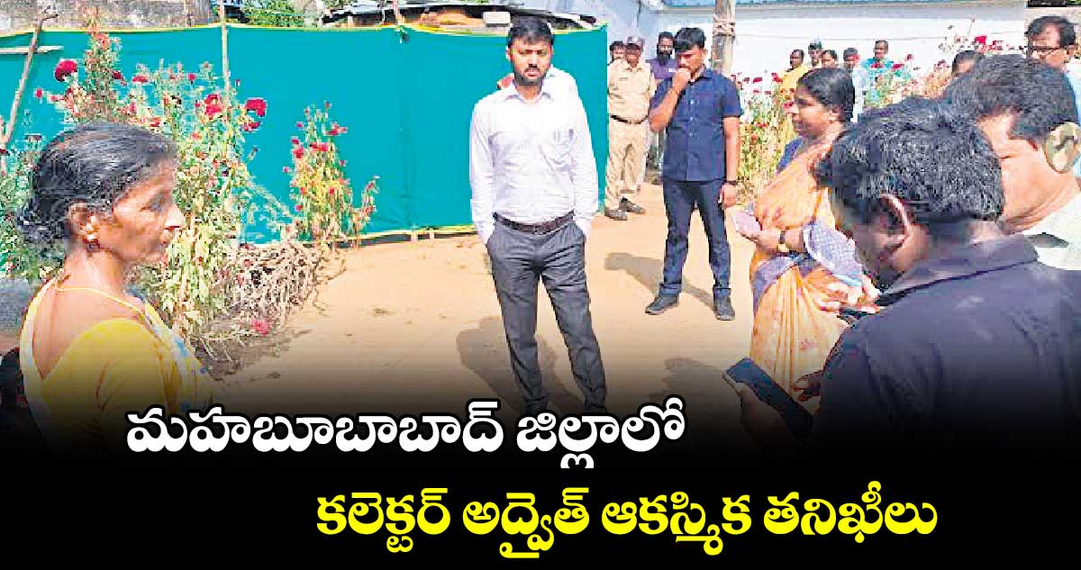 మహబూబాబాద్ జిల్లాలో కలెక్టర్ అద్వైత్​ ఆకస్మిక తనిఖీలు