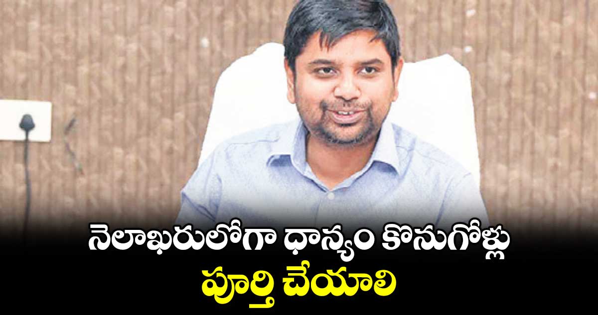 నెలాఖరులోగా ధాన్యం కొనుగోళ్లు పూర్తి చేయాలి :  కలెక్టర్ కుమార్ దీపక్