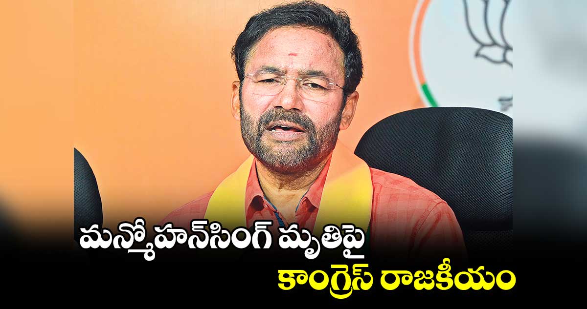 మన్మోహన్​సింగ్​ మృతిపై కాంగ్రెస్​ రాజకీయం : బీజేపీ స్టేట్​ చీఫ్​ కిషన్​రెడ్డి