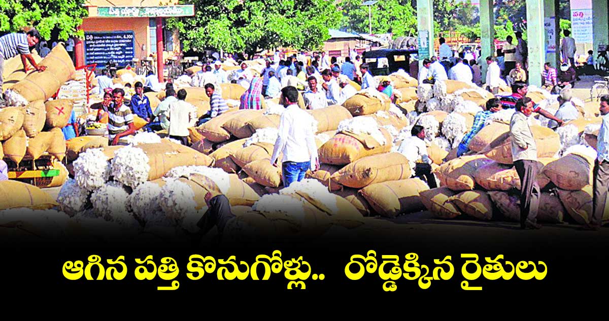 ఆగిన పత్తి కొనుగోళ్లు..   రోడ్డెక్కిన రైతులు