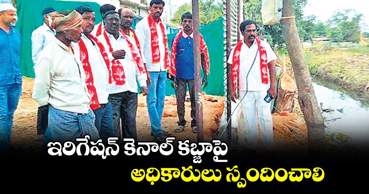 ఇరిగేషన్ కెనాల్ కబ్జాపై అధికారులు స్పందించాలి