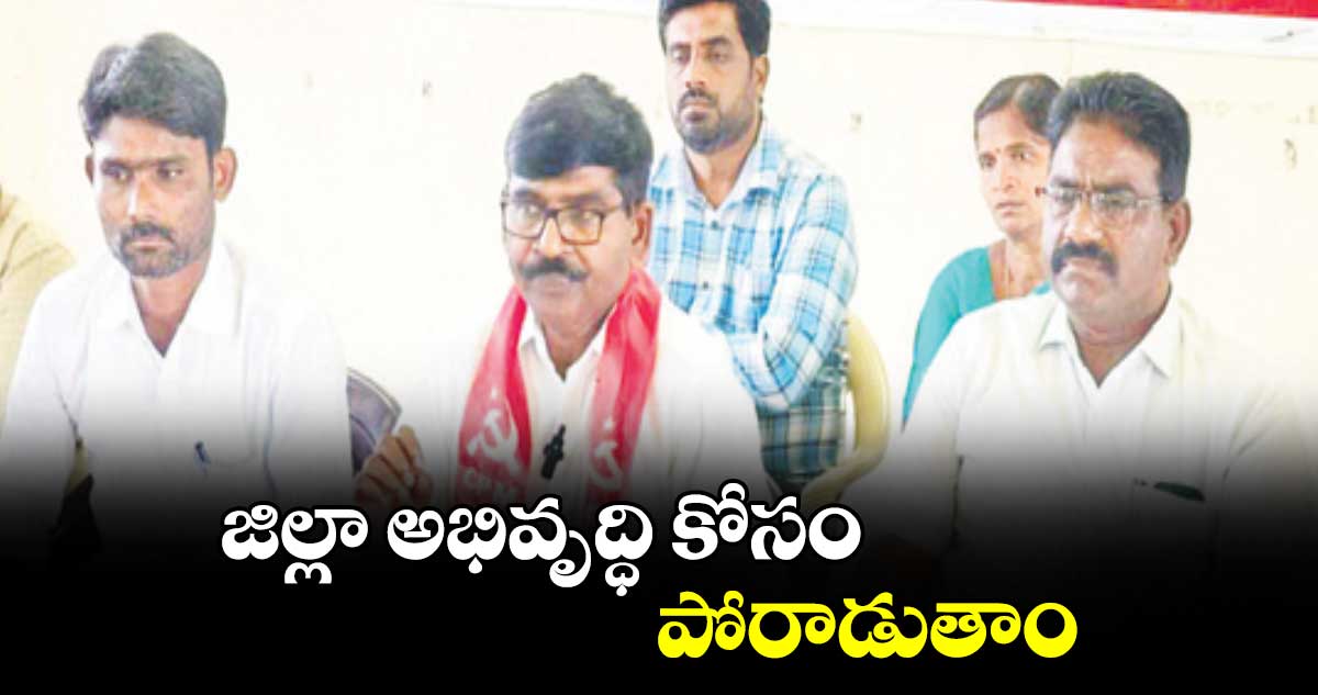 జిల్లా అభివృద్ధి కోసం పోరాడుతాం : మచ్చ వెంకటేశ్వర్లు