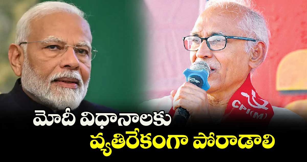 మోదీ విధానాలకు వ్యతిరేకంగా పోరాడాలి : బీవీ.రాఘవులు