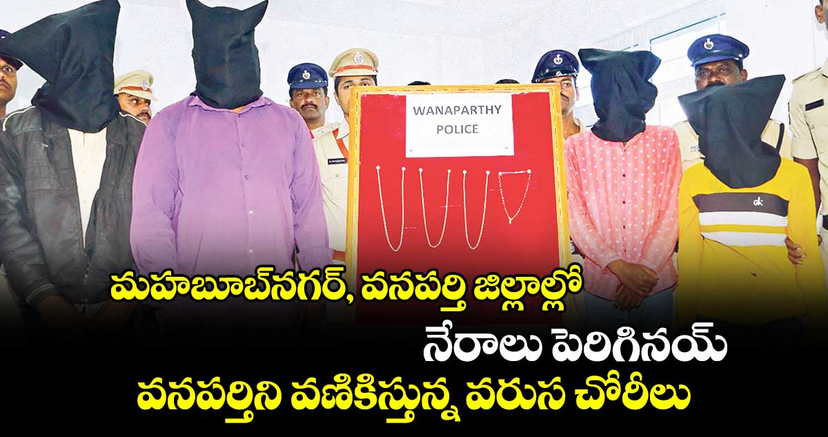 మహబూబ్​నగర్, వనపర్తి జిల్లాల్లో నేరాలు పెరిగినయ్​ .. వనపర్తిని వణికిస్తున్న వరుస చోరీలు