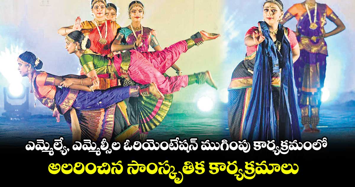 ఎమ్మెల్యే, ఎమ్మెల్సీల ఓరియెంటేషన్ ముగింపు కార్యక్రమంలో అలరించిన సాంస్కృతిక కార్యక్రమాలు