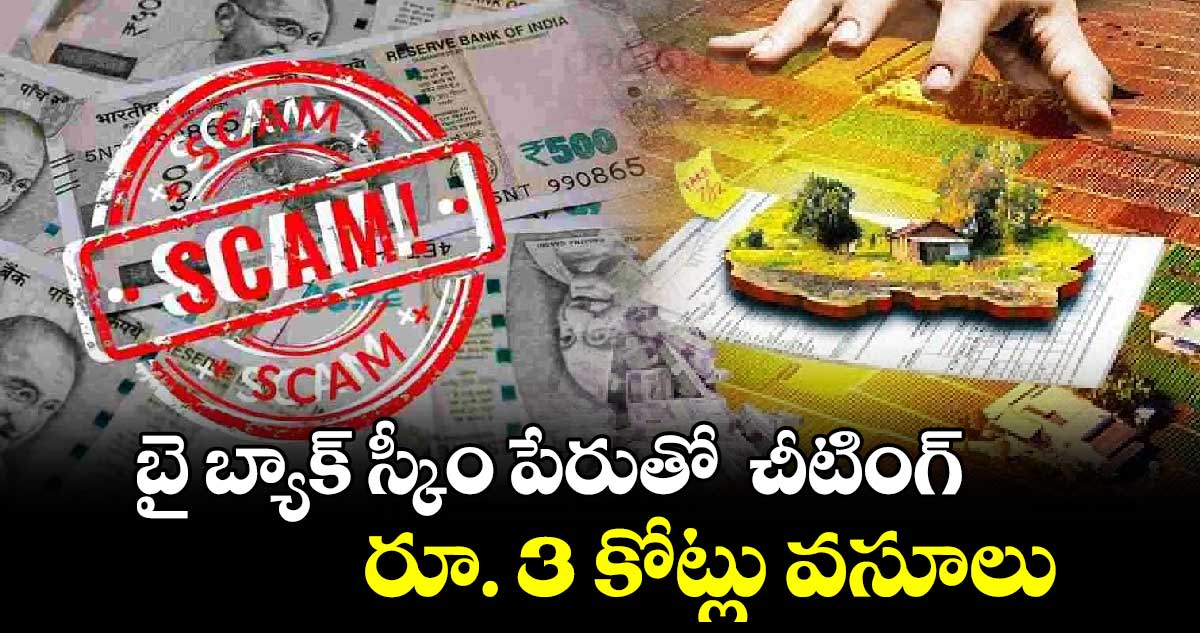 బై బ్యాక్ స్కీం పేరుతో  చీటింగ్ ..రూ. 3 కోట్లు వసూలు