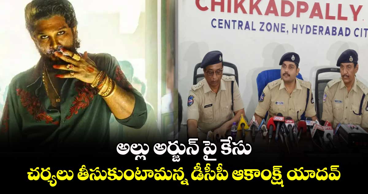 అల్లు అర్జున్ పై కేసు.. చర్యలు తీసుకుంటామన్న డీసీపీ ఆకాంక్ష్ యాదవ్..