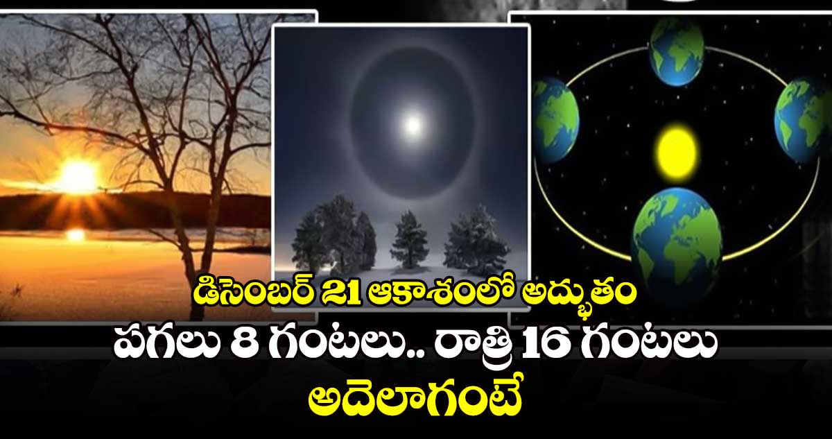 డిసెంబర్ 21 ఆకాశంలో అద్భుతం... పగలు 8 గంటలు.. రాత్రి 16 గంటలు.. అదెలాగంటే..