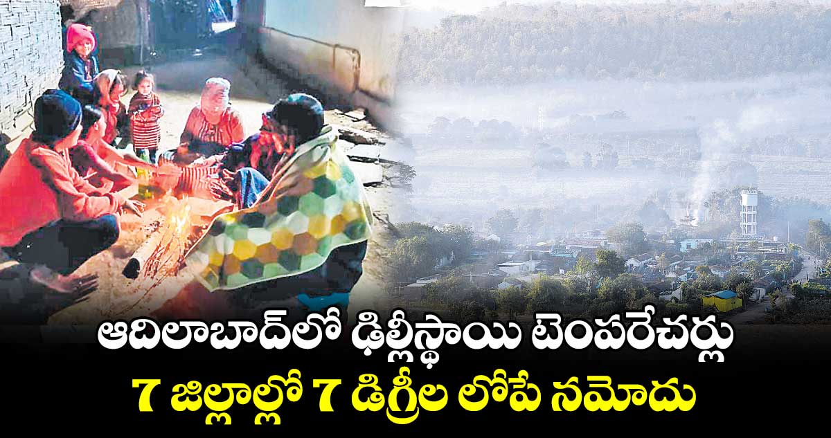 ఆదిలాబాద్​లో ఢిల్లీస్థాయి టెంపరేచర్లు