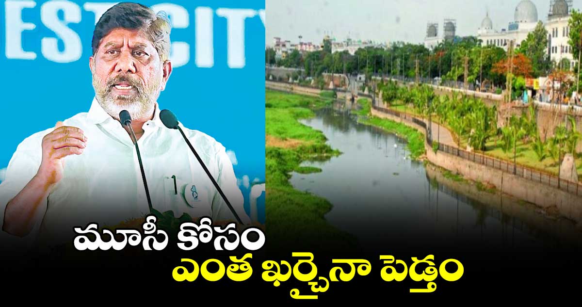 మూసీ కోసం ఎంత ఖర్చైనా పెడ్తం : డిప్యూటీ సీఎం భట్టి విక్రమార్క