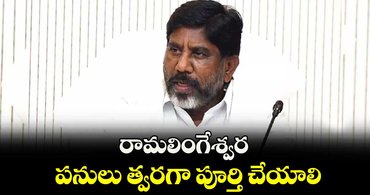 రామలింగేశ్వర పనులు త్వరగా పూర్తి చేయాలి : భట్టి విక్రమార్క