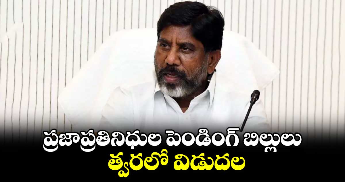 ప్రజాప్రతినిధుల పెండింగ్ బిల్లులు త్వరలో విడుదల