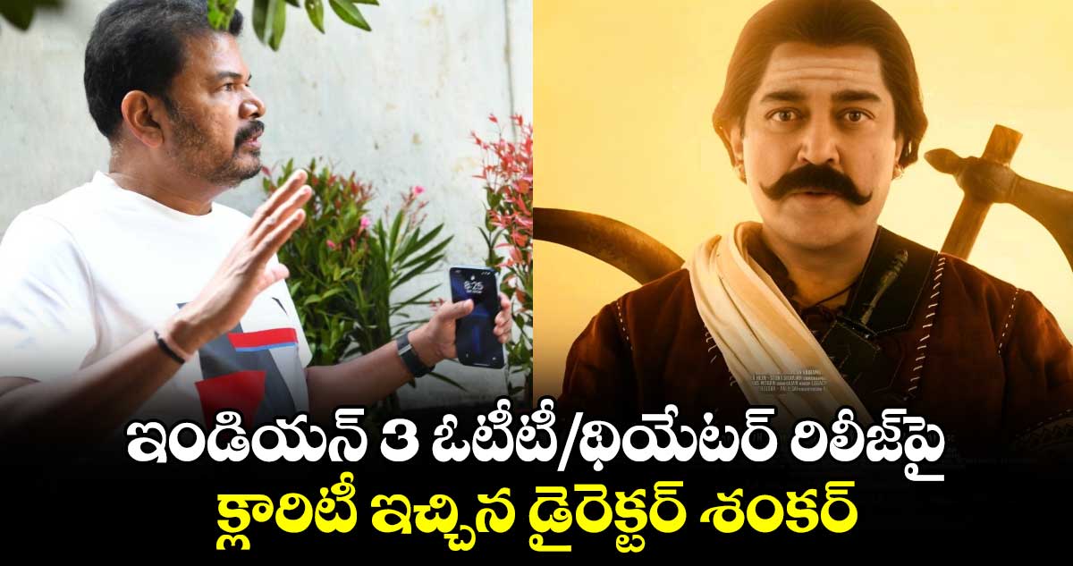 ఇండియ‌న్ 2 ఎఫెక్ట్‌:  ఇండియ‌న్ 3 ఓటీటీ/థియేటర్ రిలీజ్⁬పై క్లారిటీ ఇచ్చిన డైరెక్టర్ శంకర్