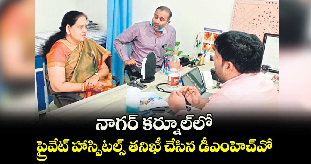 నాగర్ కర్నూల్‌లో ప్రైవేట్  హాస్పిటల్స్​ తనిఖీ చేసిన డీఎంహెచ్​వో