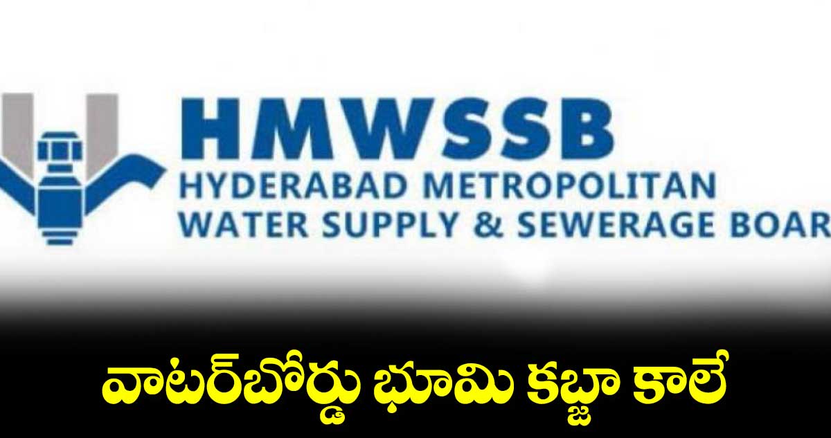 వాటర్​బోర్డు భూమి కబ్జా కాలే